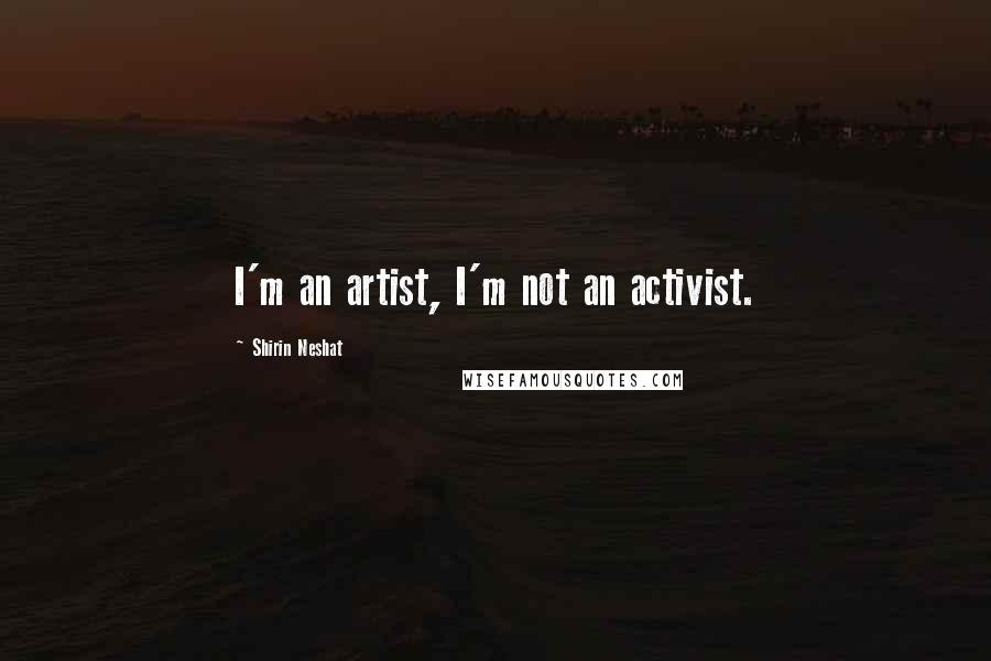 Shirin Neshat Quotes: I'm an artist, I'm not an activist.