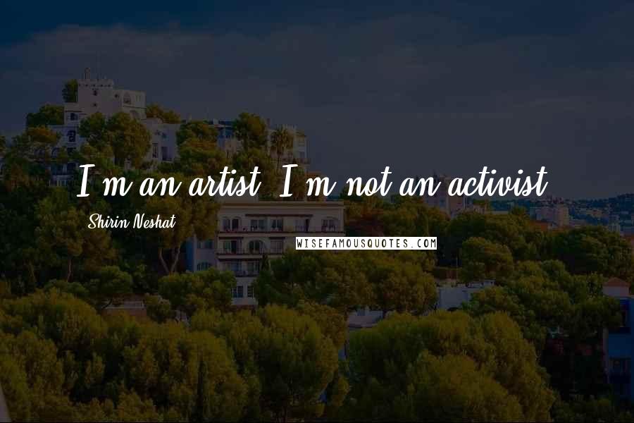Shirin Neshat Quotes: I'm an artist, I'm not an activist.