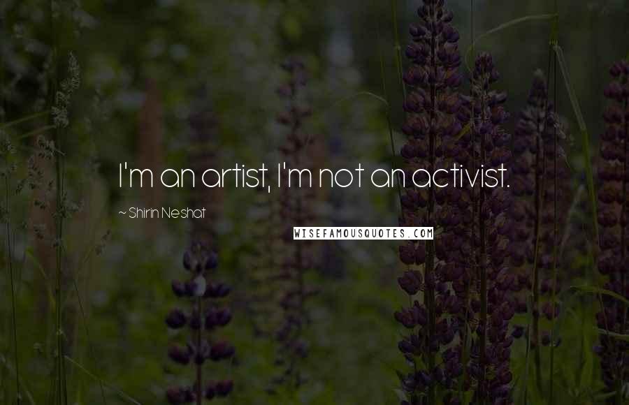 Shirin Neshat Quotes: I'm an artist, I'm not an activist.