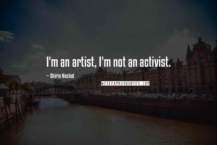 Shirin Neshat Quotes: I'm an artist, I'm not an activist.