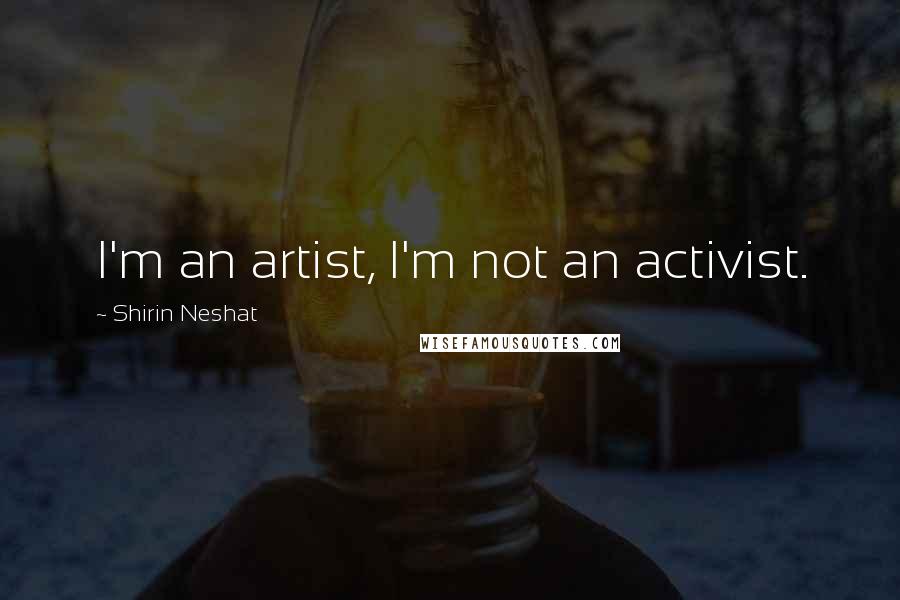 Shirin Neshat Quotes: I'm an artist, I'm not an activist.