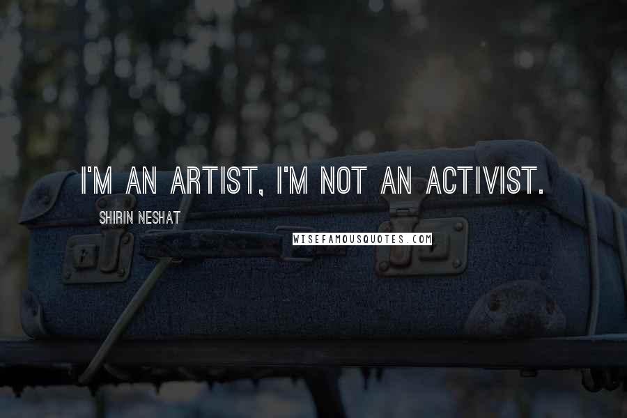 Shirin Neshat Quotes: I'm an artist, I'm not an activist.