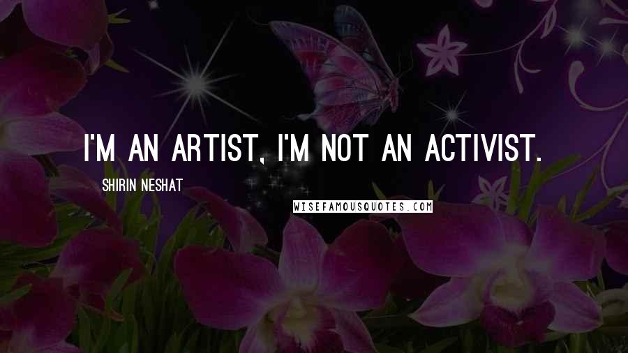 Shirin Neshat Quotes: I'm an artist, I'm not an activist.