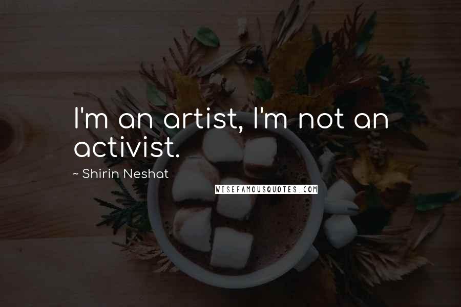 Shirin Neshat Quotes: I'm an artist, I'm not an activist.