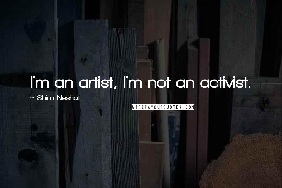 Shirin Neshat Quotes: I'm an artist, I'm not an activist.