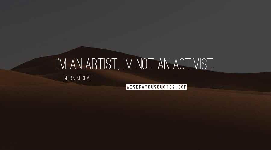 Shirin Neshat Quotes: I'm an artist, I'm not an activist.
