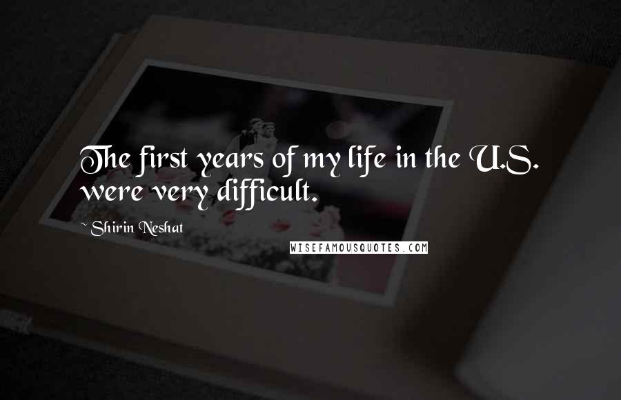 Shirin Neshat Quotes: The first years of my life in the U.S. were very difficult.