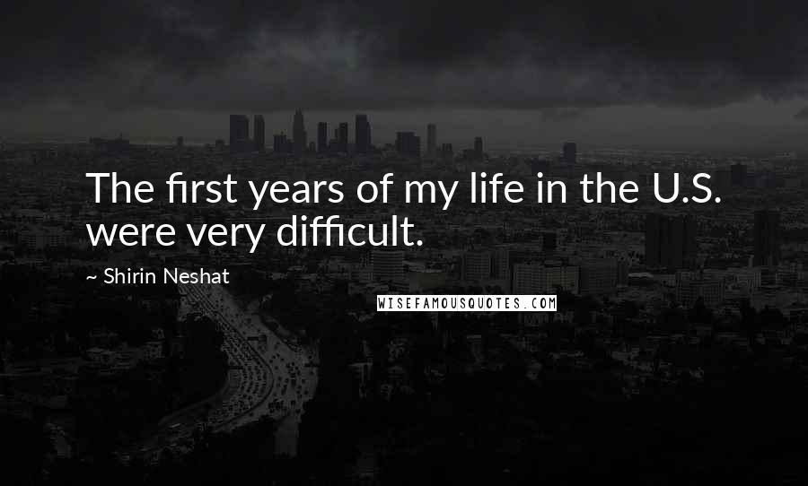 Shirin Neshat Quotes: The first years of my life in the U.S. were very difficult.