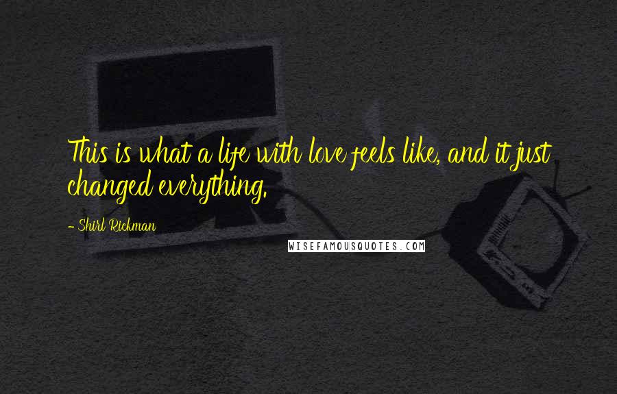 Shirl Rickman Quotes: This is what a life with love feels like, and it just changed everything.