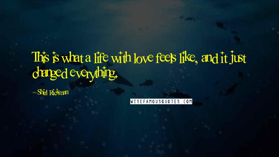 Shirl Rickman Quotes: This is what a life with love feels like, and it just changed everything.