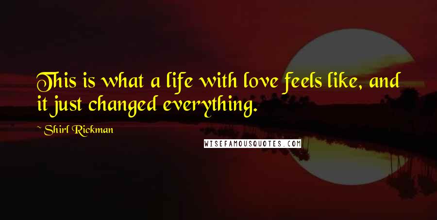 Shirl Rickman Quotes: This is what a life with love feels like, and it just changed everything.