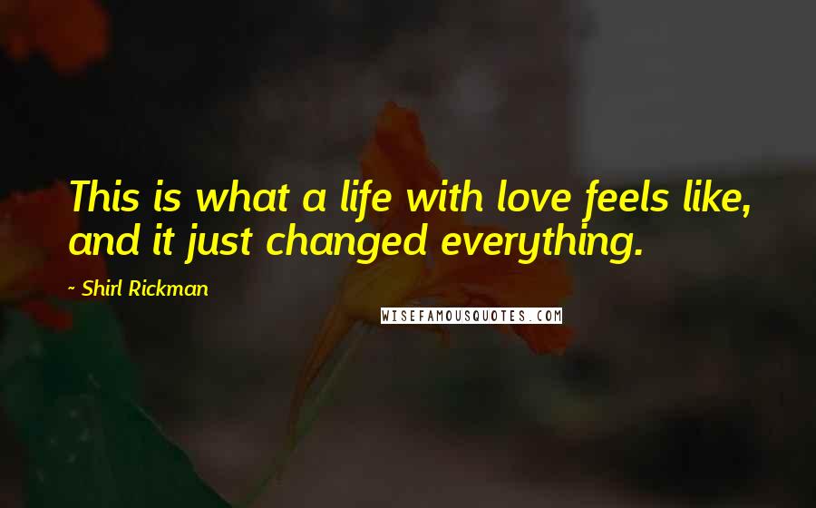 Shirl Rickman Quotes: This is what a life with love feels like, and it just changed everything.