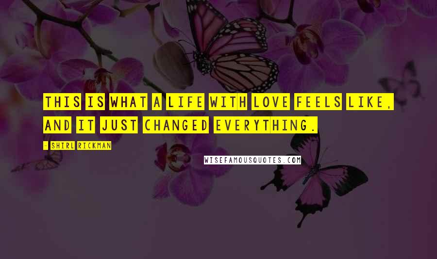 Shirl Rickman Quotes: This is what a life with love feels like, and it just changed everything.