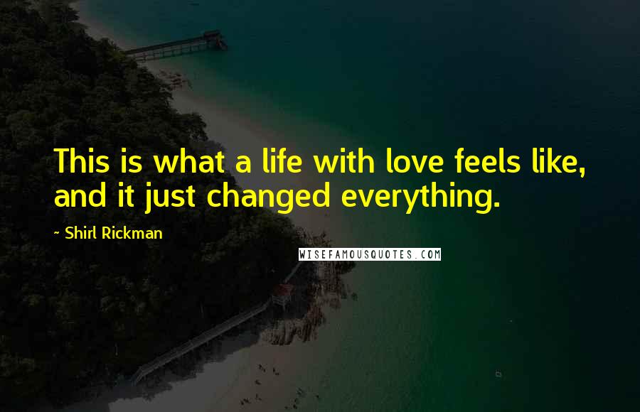 Shirl Rickman Quotes: This is what a life with love feels like, and it just changed everything.