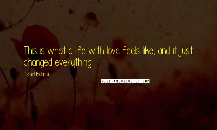 Shirl Rickman Quotes: This is what a life with love feels like, and it just changed everything.