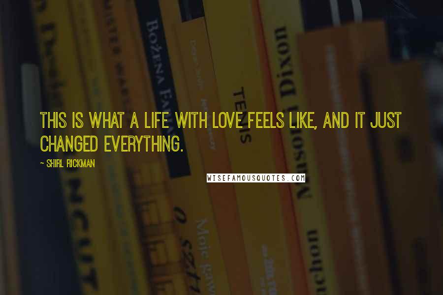 Shirl Rickman Quotes: This is what a life with love feels like, and it just changed everything.