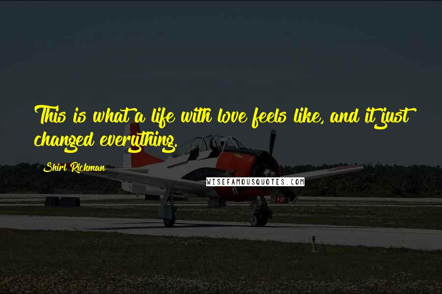 Shirl Rickman Quotes: This is what a life with love feels like, and it just changed everything.