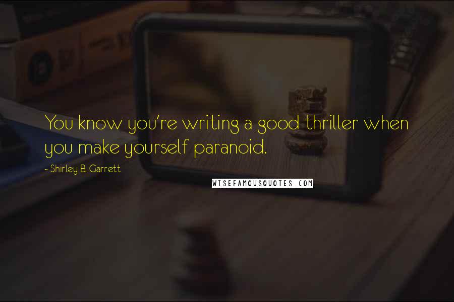 Shirley B. Garrett Quotes: You know you're writing a good thriller when you make yourself paranoid.