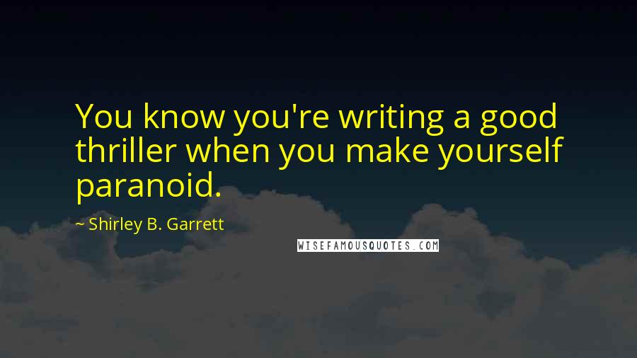 Shirley B. Garrett Quotes: You know you're writing a good thriller when you make yourself paranoid.