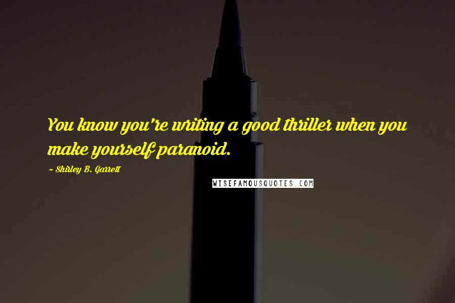 Shirley B. Garrett Quotes: You know you're writing a good thriller when you make yourself paranoid.