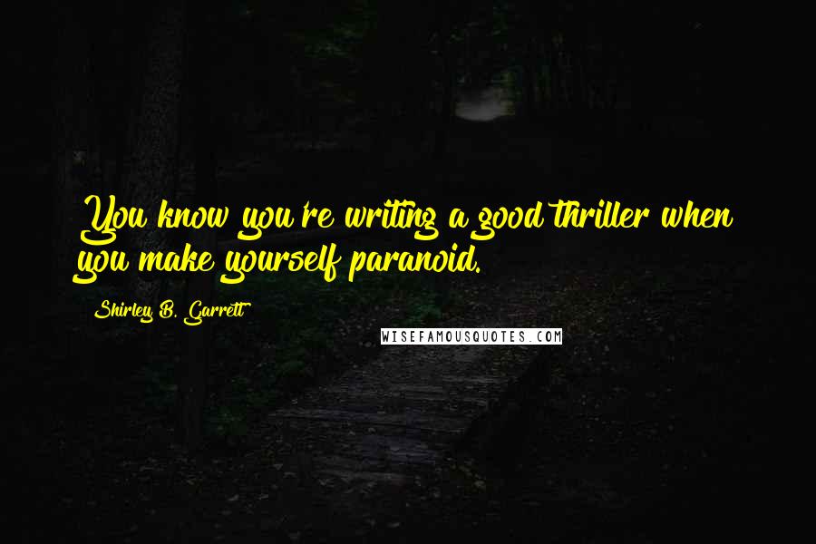 Shirley B. Garrett Quotes: You know you're writing a good thriller when you make yourself paranoid.