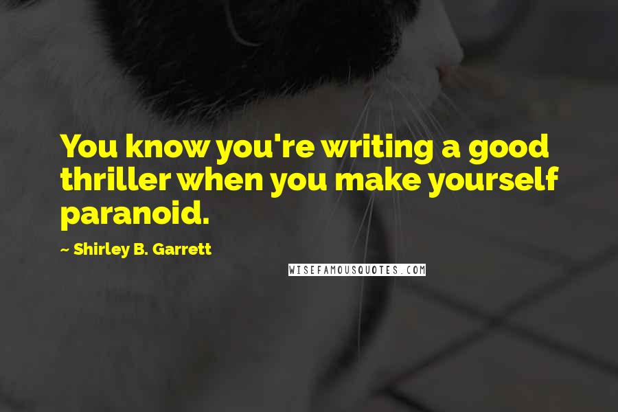 Shirley B. Garrett Quotes: You know you're writing a good thriller when you make yourself paranoid.