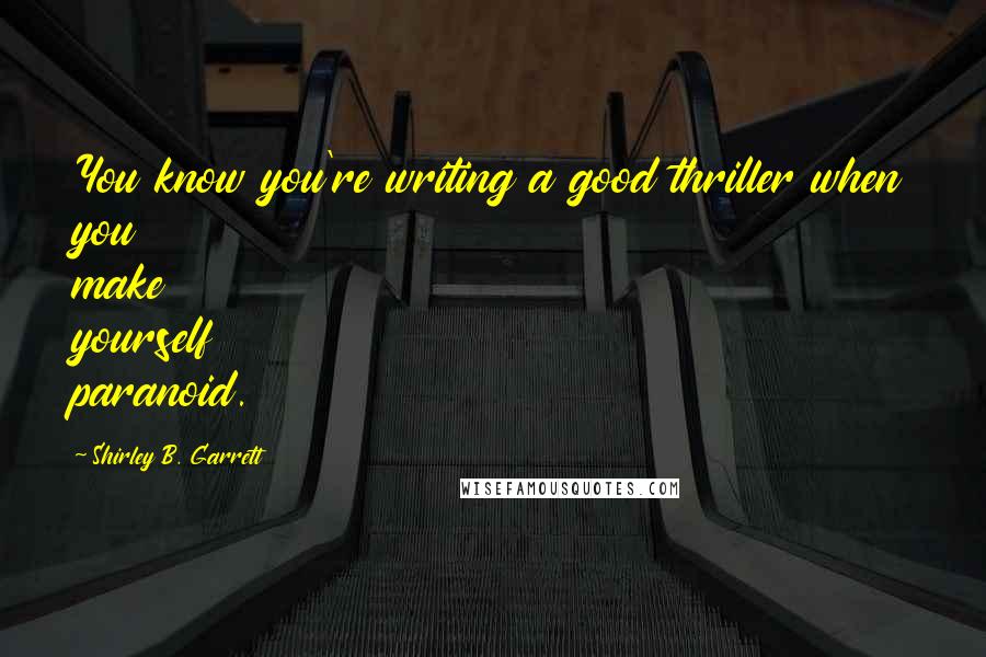 Shirley B. Garrett Quotes: You know you're writing a good thriller when you make yourself paranoid.