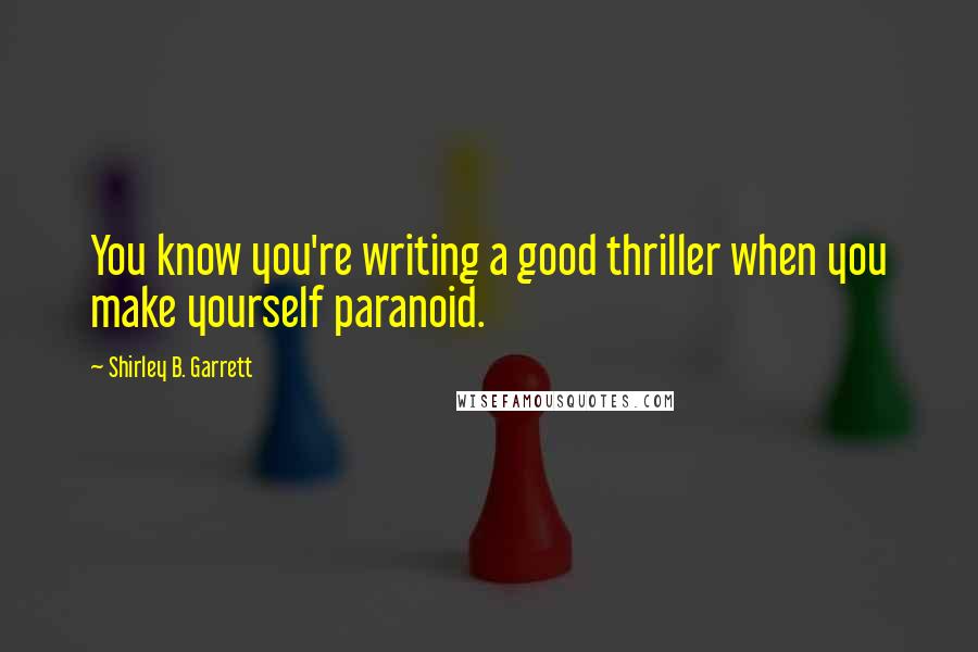 Shirley B. Garrett Quotes: You know you're writing a good thriller when you make yourself paranoid.