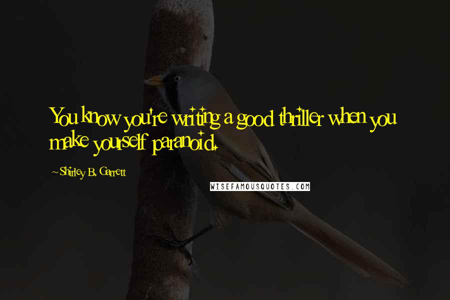 Shirley B. Garrett Quotes: You know you're writing a good thriller when you make yourself paranoid.