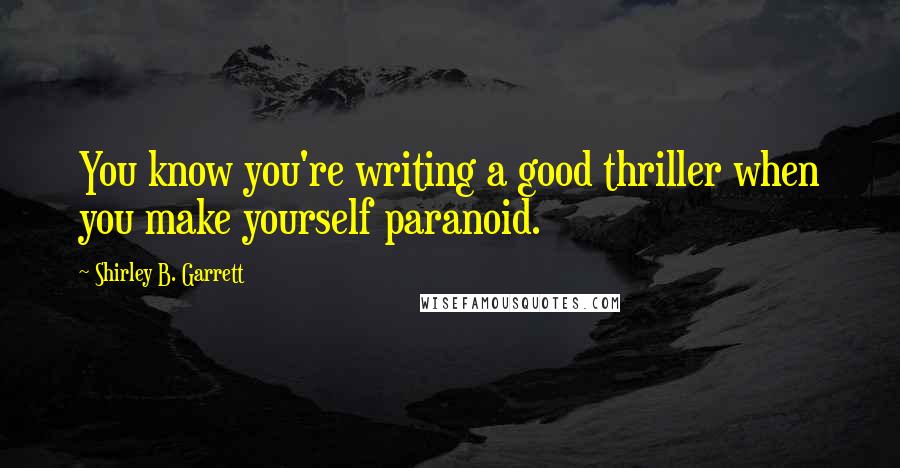 Shirley B. Garrett Quotes: You know you're writing a good thriller when you make yourself paranoid.