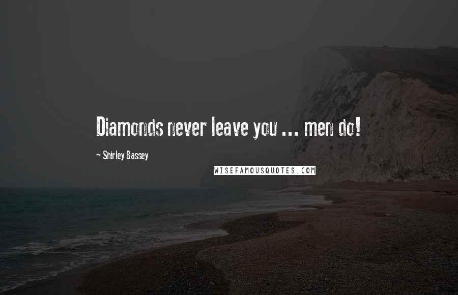 Shirley Bassey Quotes: Diamonds never leave you ... men do!