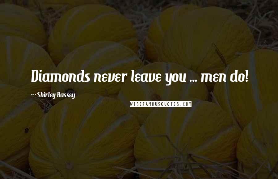 Shirley Bassey Quotes: Diamonds never leave you ... men do!