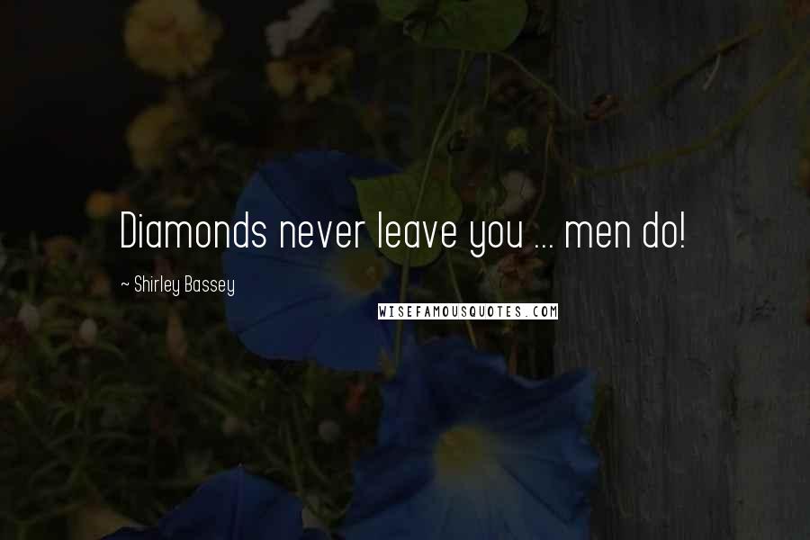 Shirley Bassey Quotes: Diamonds never leave you ... men do!