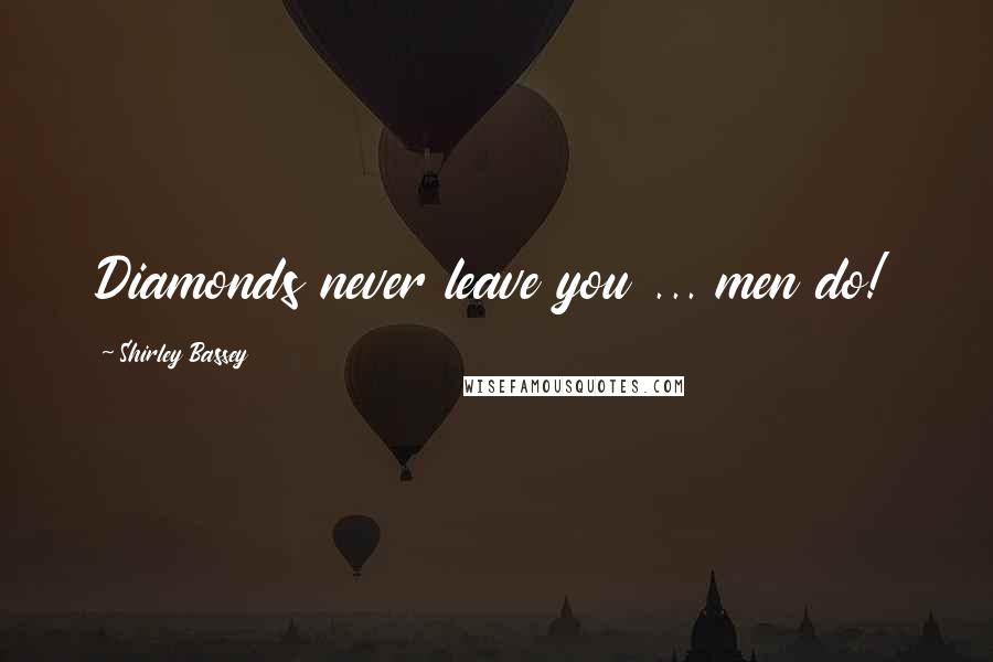 Shirley Bassey Quotes: Diamonds never leave you ... men do!