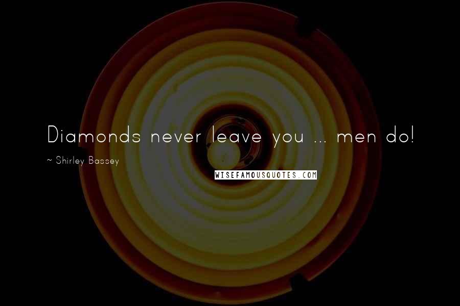 Shirley Bassey Quotes: Diamonds never leave you ... men do!