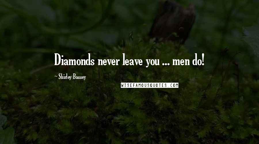 Shirley Bassey Quotes: Diamonds never leave you ... men do!