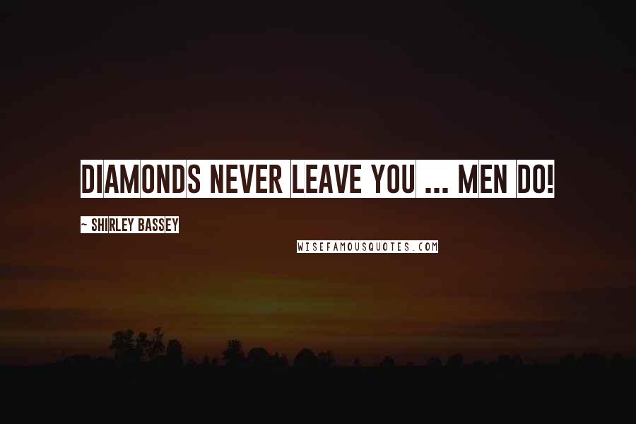 Shirley Bassey Quotes: Diamonds never leave you ... men do!