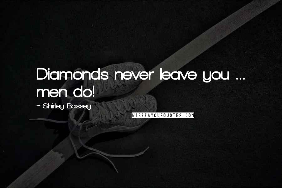 Shirley Bassey Quotes: Diamonds never leave you ... men do!