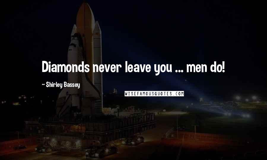 Shirley Bassey Quotes: Diamonds never leave you ... men do!