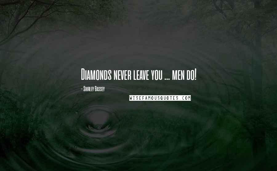 Shirley Bassey Quotes: Diamonds never leave you ... men do!