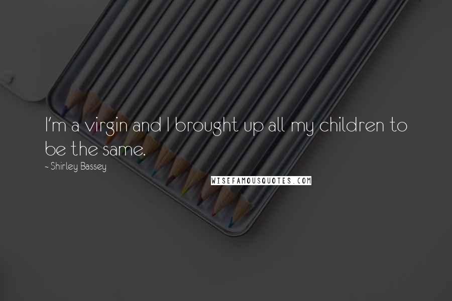 Shirley Bassey Quotes: I'm a virgin and I brought up all my children to be the same.