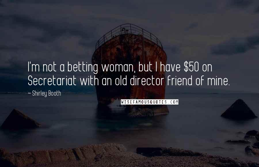 Shirley Booth Quotes: I'm not a betting woman, but I have $50 on Secretariat with an old director friend of mine.