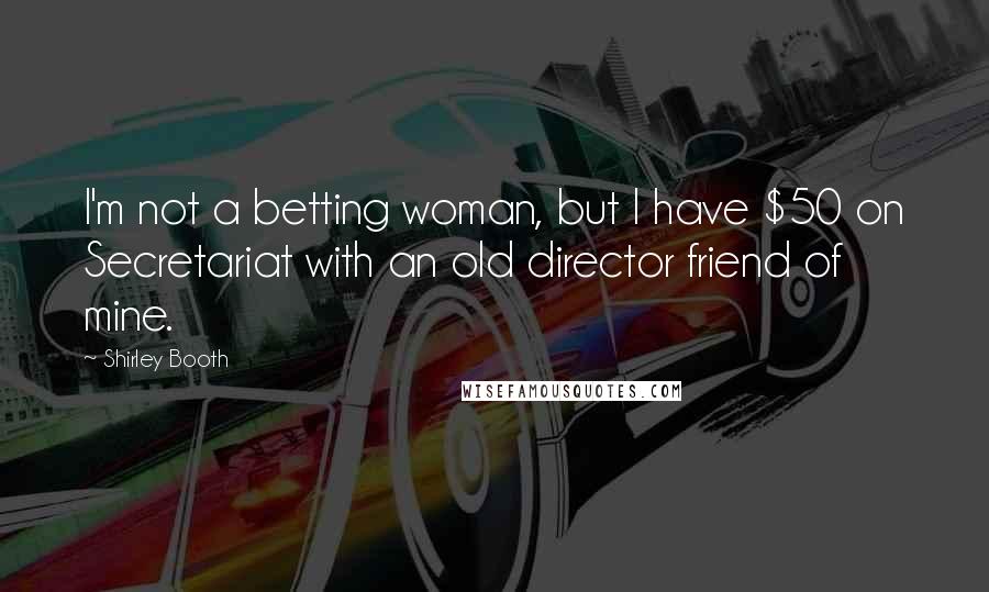 Shirley Booth Quotes: I'm not a betting woman, but I have $50 on Secretariat with an old director friend of mine.