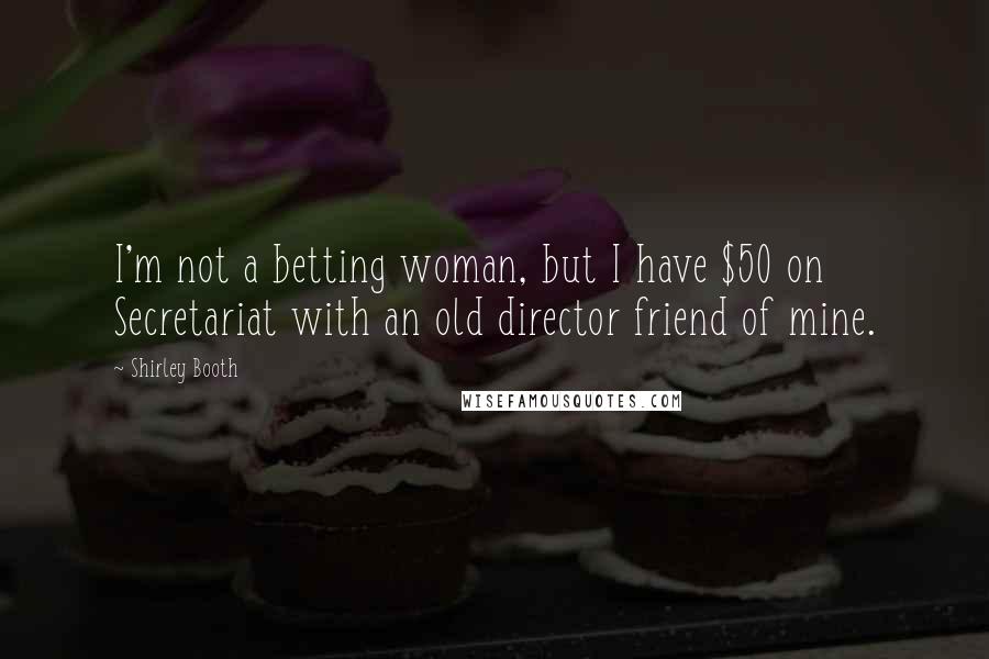 Shirley Booth Quotes: I'm not a betting woman, but I have $50 on Secretariat with an old director friend of mine.