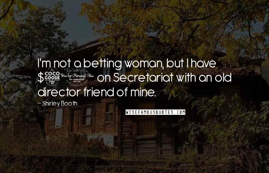 Shirley Booth Quotes: I'm not a betting woman, but I have $50 on Secretariat with an old director friend of mine.