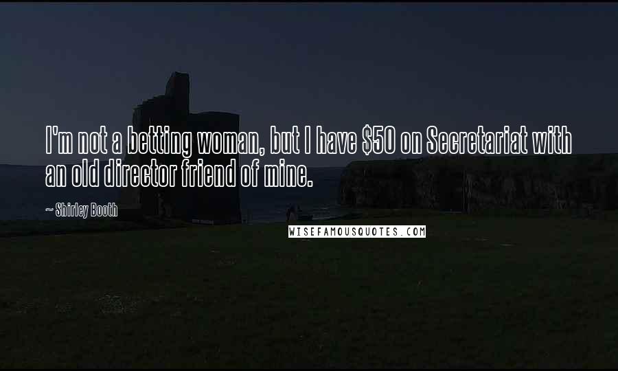 Shirley Booth Quotes: I'm not a betting woman, but I have $50 on Secretariat with an old director friend of mine.