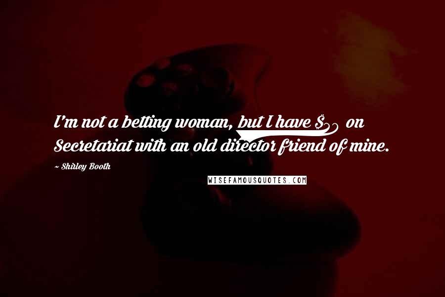Shirley Booth Quotes: I'm not a betting woman, but I have $50 on Secretariat with an old director friend of mine.