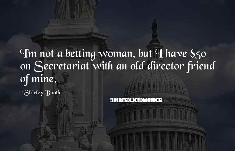 Shirley Booth Quotes: I'm not a betting woman, but I have $50 on Secretariat with an old director friend of mine.