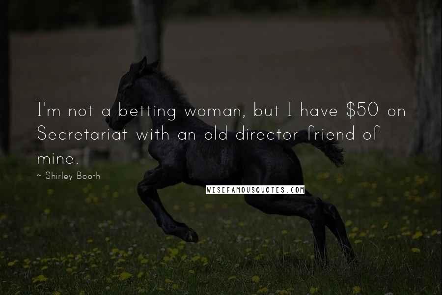 Shirley Booth Quotes: I'm not a betting woman, but I have $50 on Secretariat with an old director friend of mine.