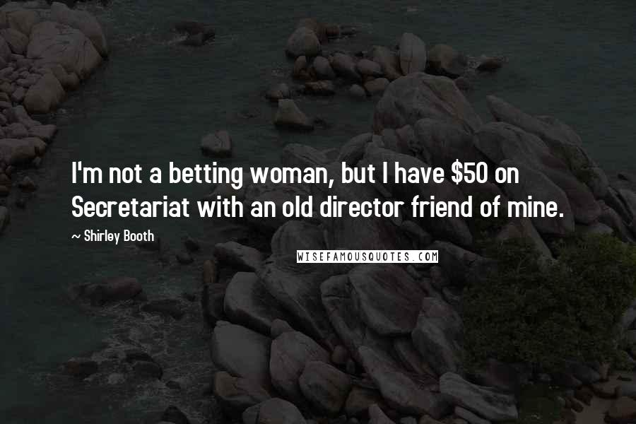 Shirley Booth Quotes: I'm not a betting woman, but I have $50 on Secretariat with an old director friend of mine.